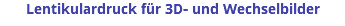 Lentikulardruck für 3D- und Wechselbilder